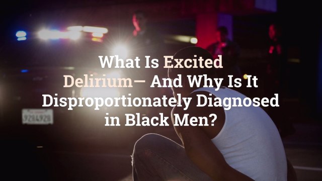 What Is Excited Delirium—And Why Is It Disproportionately Diagnosed in Black Men?