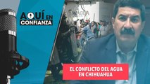 El conflicto del agua en Chihuahua