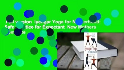 Full version  Iyengar Yoga for Motherhood: Safe Practice for Expectant  New Mothers Complete
