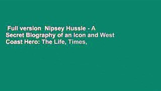 Full version  Nipsey Hussle - A Secret Biography of an Icon and West Coast Hero: The Life, Times,
