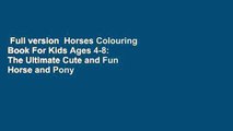 Full version  Horses Colouring Book For Kids Ages 4-8: The Ultimate Cute and Fun Horse and Pony