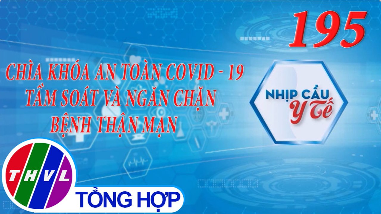 Nhịp cầu y tế - Kỳ 195: Chìa khóa an toàn COVID - 19 - Tầm soát và ngăn chặn bệnh thận mạn