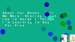 About For Books  Tell Me More: Stories about the 12 Hardest Things I'm Learning to Say  For Free