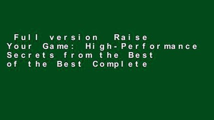Full version  Raise Your Game: High-Performance Secrets from the Best of the Best Complete