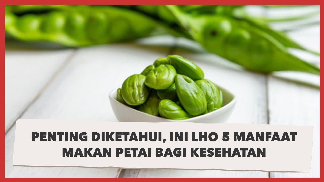Penting Diketahui, Ini Lho 5 Manfaat Makan Petai Bagi Kesehatan