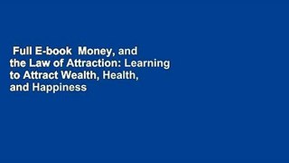 Full E-book  Money, and the Law of Attraction: Learning to Attract Wealth, Health, and Happiness