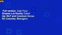 Full version  Live Your Dreams Let Reality Catch Up: NLP and Common Sense for Coaches, Managers