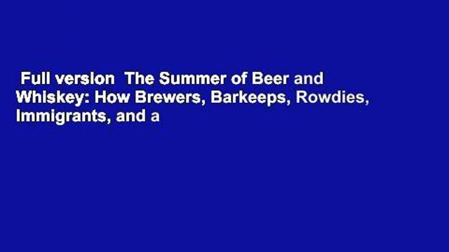 Full version The Summer of Beer and Whiskey: How Brewers, Barkeeps, Rowdies, Immigrants, and a