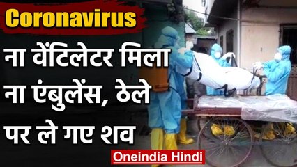 Coronavirus: कोरोना पेशेंट को नही मिला वेंटिलेटर और एंबुलेंस, ठेले पर ले गए शव | वनइंडिया हिंदी