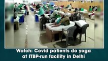 Watch: Covid patients do yoga at ITBP-run facility in Delhi