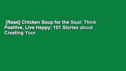 [Read] Chicken Soup for the Soul: Think Positive, Live Happy: 101 Stories about Creating Your