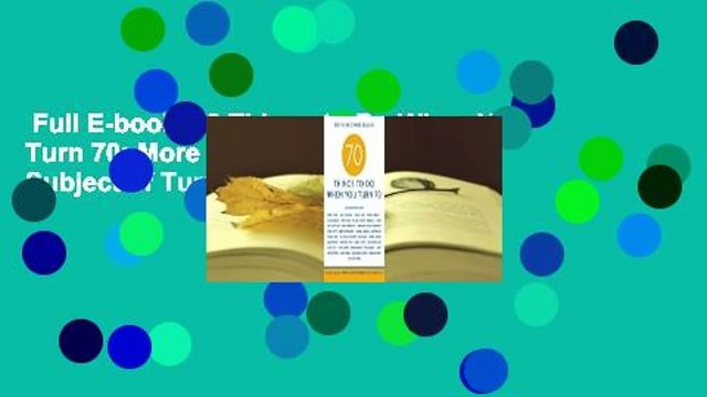 Full E-book 70 Things to Do When You Turn 70: More Than 70 Experts on the Subject of Turning 70