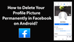 How to Delete Your Profile Picture Permanently in Facebook on Android?