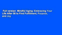 Full version  Mindful Aging: Embracing Your Life After 50 to Find Fulfillment, Purpose, and Joy