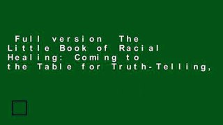 Full version  The Little Book of Racial Healing: Coming to the Table for Truth-Telling,