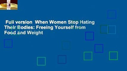 Full version  When Women Stop Hating Their Bodies: Freeing Yourself from Food and Weight