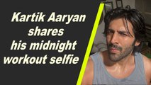 Kartik Aaryan shares his midnight workout selfie