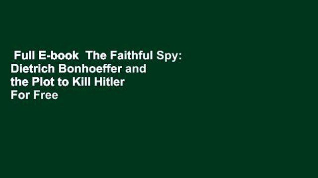 Full E-book The Faithful Spy: Dietrich Bonhoeffer and the Plot to Kill Hitler For Free
