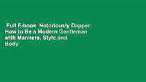 Full E-book  Notoriously Dapper: How to Be a Modern Gentleman with Manners, Style and Body