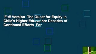 Full Version  The Quest for Equity in Chile's Higher Education: Decades of Continued Efforts  For