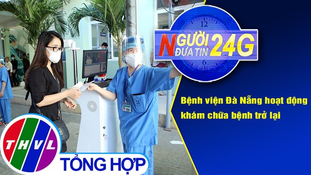 Người đưa tin 24G (18g30 ngày 15/9/2020) - Bệnh viện Đà Nẵng hoạt động khám chữa bệnh trở lại