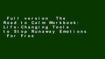 Full version  The Road to Calm Workbook: Life-Changing Tools to Stop Runaway Emotions  For Free