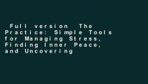 Full version  The Practice: Simple Tools for Managing Stress, Finding Inner Peace, and Uncovering