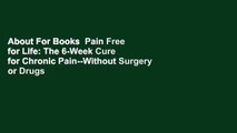 About For Books  Pain Free for Life: The 6-Week Cure for Chronic Pain--Without Surgery or Drugs