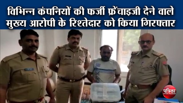 विभिन्न कंपनियों की फर्जी फ्रेंचाइजी देने वाले मुख्य आरोपी के रिश्तेदार को किया गिरफ्तार
