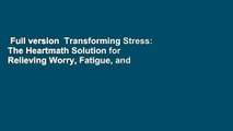 Full version  Transforming Stress: The Heartmath Solution for Relieving Worry, Fatigue, and