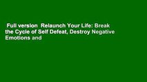 Full version  Relaunch Your Life: Break the Cycle of Self Defeat, Destroy Negative Emotions and