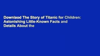 Downlaod The Story of Titanic for Children: Astonishing Little-Known Facts and Details About the