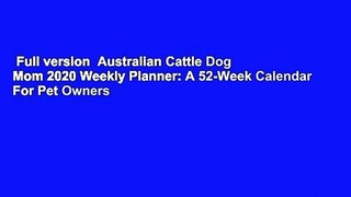 Full version  Australian Cattle Dog Mom 2020 Weekly Planner: A 52-Week Calendar For Pet Owners