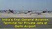 India’s first General Aviation Terminal for Private Jets at Delhi Airport