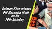 Salman Khan wishes PM Narendra Modi on his 70th birthday