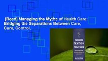 [Read] Managing the Myths of Health Care: Bridging the Separations Between Care, Cure, Control,
