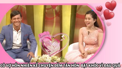 Cô vợ Đồng Tháp hồn nhiên kể chuyện đêm tân hôn bật khóc vì đau quá 