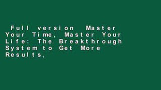Full version  Master Your Time, Master Your Life: The Breakthrough System to Get More Results,