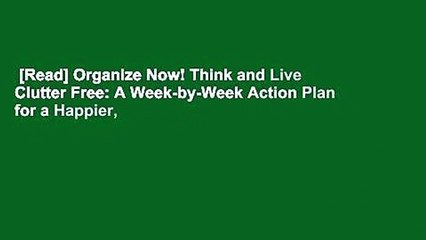 [Read] Organize Now! Think and Live Clutter Free: A Week-by-Week Action Plan for a Happier,