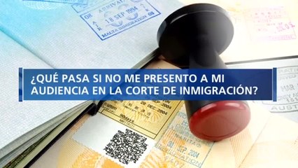 ¿Qué pasa si un migrante no se presenta a su audiencia en la corte de inmigración?