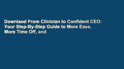 Downlaod From Clinician to Confident CEO: Your Step-By-Step Guide to More Ease, More Time Off, and