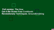 Full version  The How Can It Be Gluten Free Cookbook: Revolutionary Techniques. Groundbreaking
