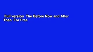 Full version  The Before Now and After Then  For Free