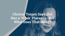 Chrissy Teigen Says She Has a 'Weak' Placenta—But What Does That Mean?