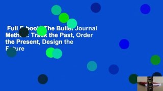 Full E-book  The Bullet Journal Method: Track the Past, Order the Present, Design the Future