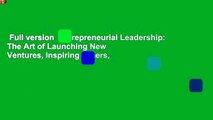 Full version  Entrepreneurial Leadership: The Art of Launching New Ventures, Inspiring Others,