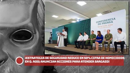Estrategia de seguridad reduce en 50% cifra de H0MlCIDI0S en Q. Roo; anuncian acciones de autosuficiencia para atender sargazo