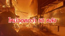 ระทึก ! ไฟไหม้ชุมชนตลาดดอนเมือง เผาวอดกว่า 50 หลัง