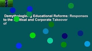 Demythologizing Educational Reforms: Responses to the Political and Corporate Takeover of