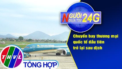 Người đưa tin 24G (18g30 ngày 19/9/2020) - Chuyến bay thương mại quốc tế đầu tiên trở lại sau dịch